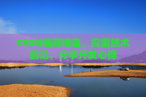 CSDN推荐博客，探索技术前沿，分享开发心得